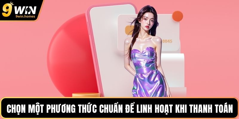 Chọn một phương thức chuẩn để linh hoạt khi thanh toán