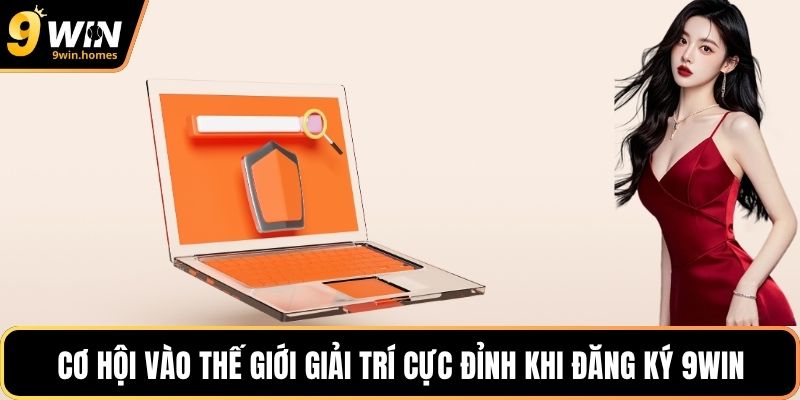 Cơ hội vào thế giới giải trí cực đỉnh khi đăng ký 9WIN