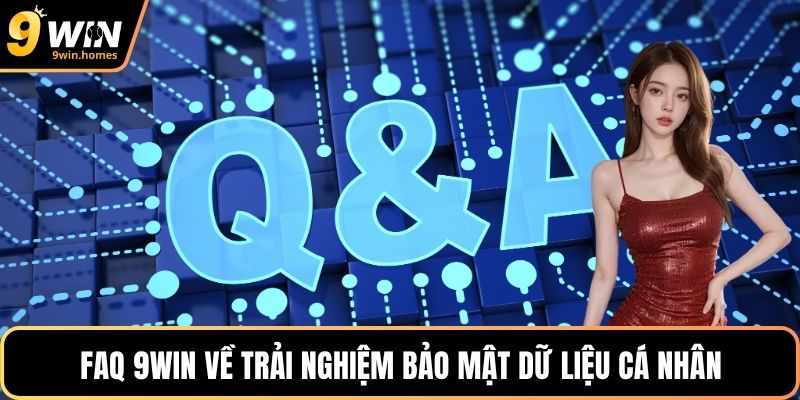 FAQ 9WIN về trải nghiệm bảo mật dữ liệu cá nhân