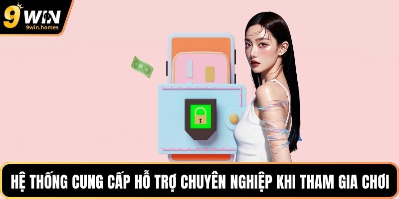 Hệ thống cung cấp hỗ trợ chuyên nghiệp khi tham gia chơi