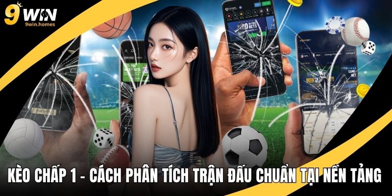 Kèo Chấp 1 – Cách Phân Tích Trận Đấu Chuẩn Tại Nền Tảng Game
