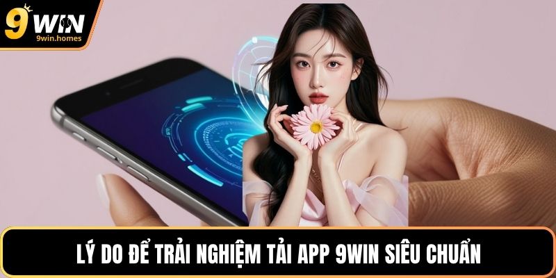 Lý do để trải nghiệm tải App 9WIN siêu chuẩn