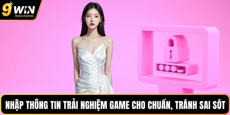 Nhập thông tin trải nghiệm game cho chuẩn, tránh sai sót