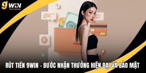 Rút Tiền 9WIN – Bước Nhận Thưởng Hiện Đại Và Bảo Mật Tối Đa