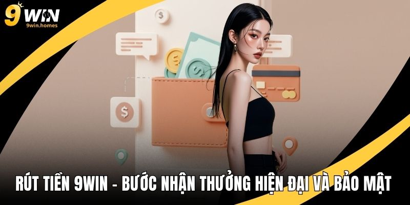 Rút Tiền 9WIN – Bước Nhận Thưởng Hiện Đại Và Bảo Mật Tối Đa