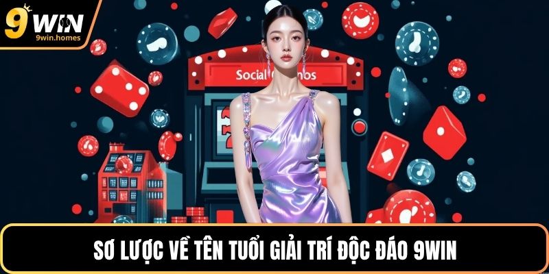 Sơ lược về tên tuổi giải trí độc đáo 9WIN