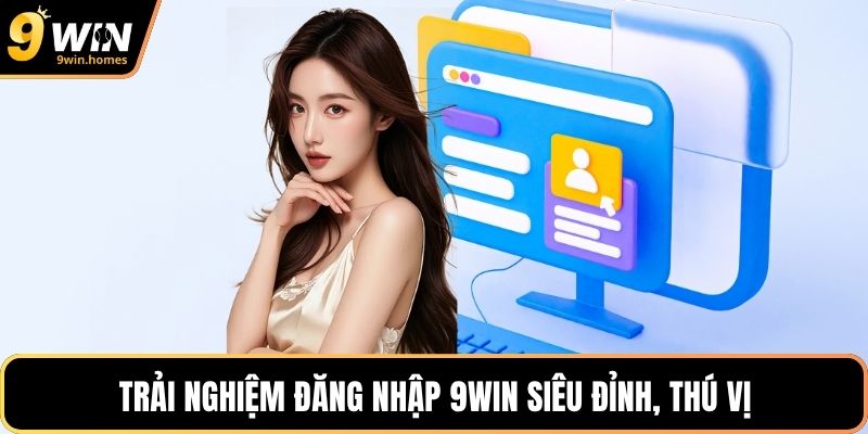 Trải nghiệm đăng nhập 9WIN siêu đỉnh, thú vị